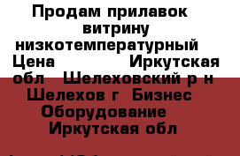 Продам прилавок - витрину низкотемпературный. › Цена ­ 25 000 - Иркутская обл., Шелеховский р-н, Шелехов г. Бизнес » Оборудование   . Иркутская обл.